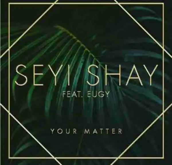 Seyi Shay - Your Matter Ft. Eugy